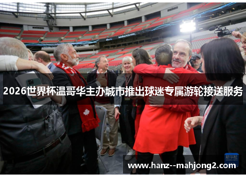 2026世界杯温哥华主办城市推出球迷专属游轮接送服务 2026世界杯温哥华主办城市推出球迷专属游轮接送服务