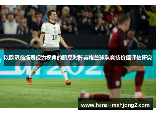 以欧冠临场表现为视角的凯恩对阵英格兰球队竞技价值评估研究 以欧冠临场表现为视角的凯恩对阵英格兰球队竞技价值评估研究
