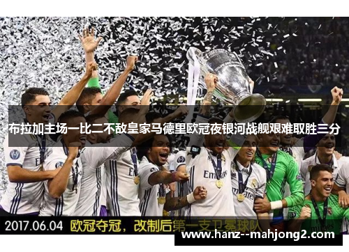布拉加主场一比二不敌皇家马德里欧冠夜银河战舰艰难取胜三分