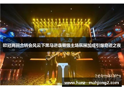 欧冠两回合转会风云下黑马逆袭晋级主场氛围加成引爆奇迹之夜