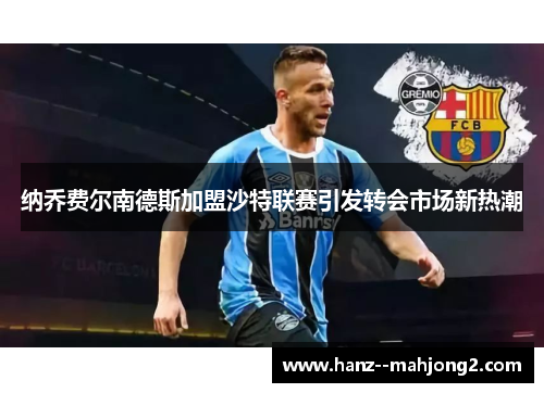 纳乔费尔南德斯加盟沙特联赛引发转会市场新热潮