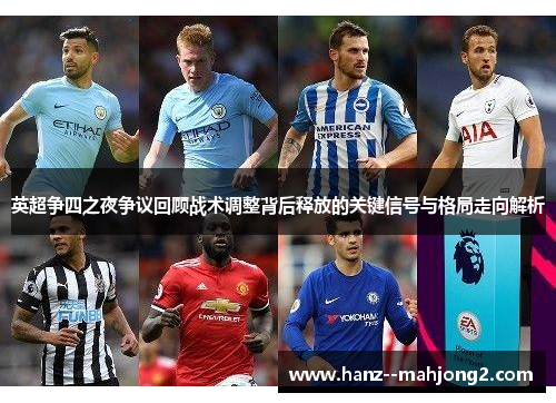 英超争四之夜争议回顾战术调整背后释放的关键信号与格局走向解析