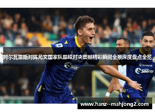阿尔瓦雷斯对阵尤文国家队巅峰对决震撼精彩瞬间全景深度盘点全览