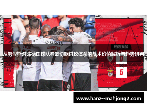 从努涅斯对阵德国球队看欧协联进攻体系的战术价值解析与趋势研判