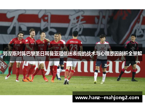 努涅斯对阵巴黎圣日耳曼亚冠低迷表现的战术与心理原因剖析全景解