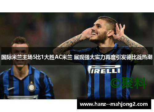 国际米兰主场5比1大胜AC米兰 展现强大实力再度引发德比战热潮