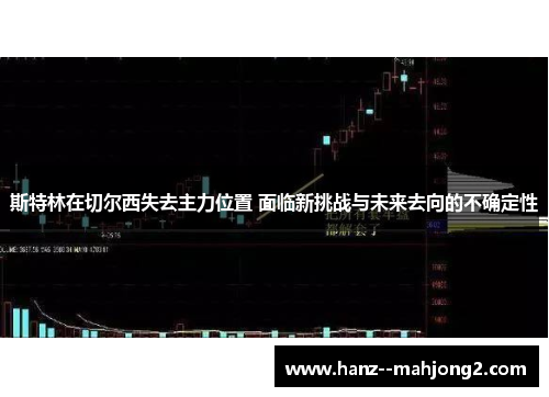 斯特林在切尔西失去主力位置 面临新挑战与未来去向的不确定性