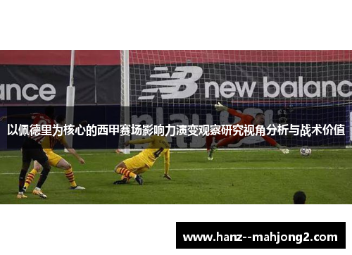 以佩德里为核心的西甲赛场影响力演变观察研究视角分析与战术价值 以佩德里为核心的西甲赛场影响力演变观察研究视角分析与战术价值