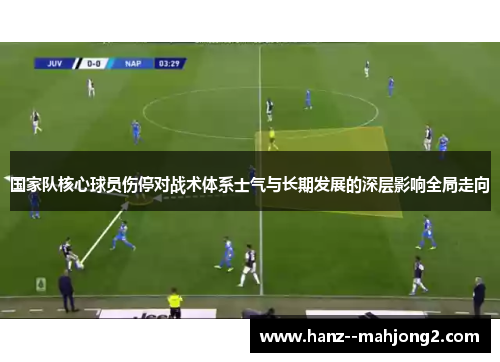 国家队核心球员伤停对战术体系士气与长期发展的深层影响全局走向