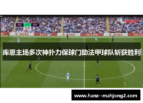 库恩主场多次神扑力保球门助法甲球队斩获胜利 库恩主场多次神扑力保球门助法甲球队斩获胜利