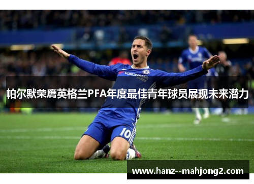 帕尔默荣膺英格兰PFA年度最佳青年球员展现未来潜力